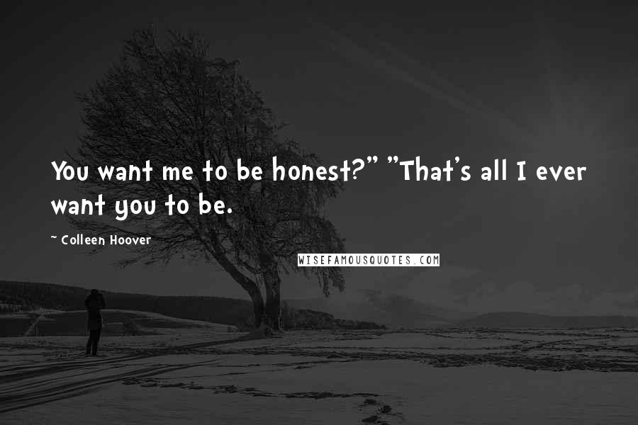 Colleen Hoover Quotes: You want me to be honest?" "That's all I ever want you to be.