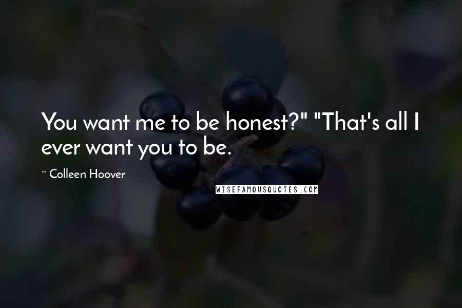 Colleen Hoover Quotes: You want me to be honest?" "That's all I ever want you to be.