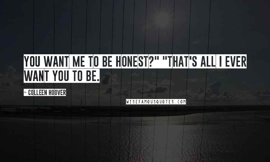 Colleen Hoover Quotes: You want me to be honest?" "That's all I ever want you to be.