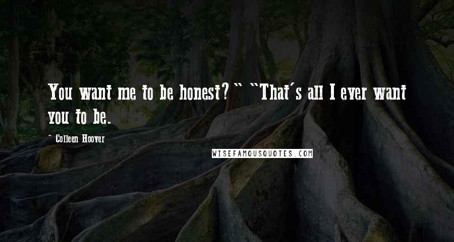 Colleen Hoover Quotes: You want me to be honest?" "That's all I ever want you to be.