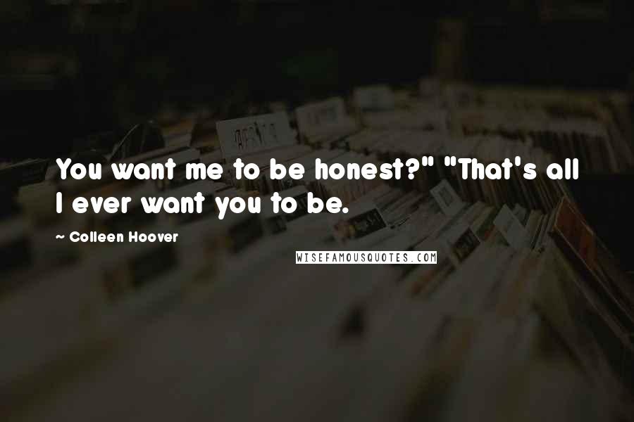 Colleen Hoover Quotes: You want me to be honest?" "That's all I ever want you to be.