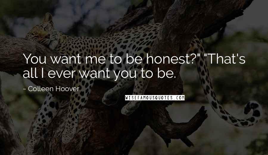 Colleen Hoover Quotes: You want me to be honest?" "That's all I ever want you to be.