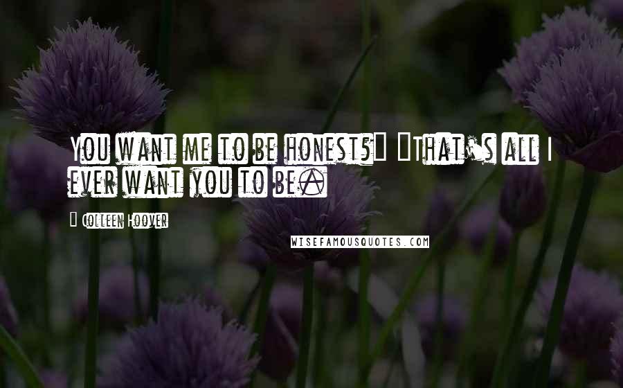 Colleen Hoover Quotes: You want me to be honest?" "That's all I ever want you to be.