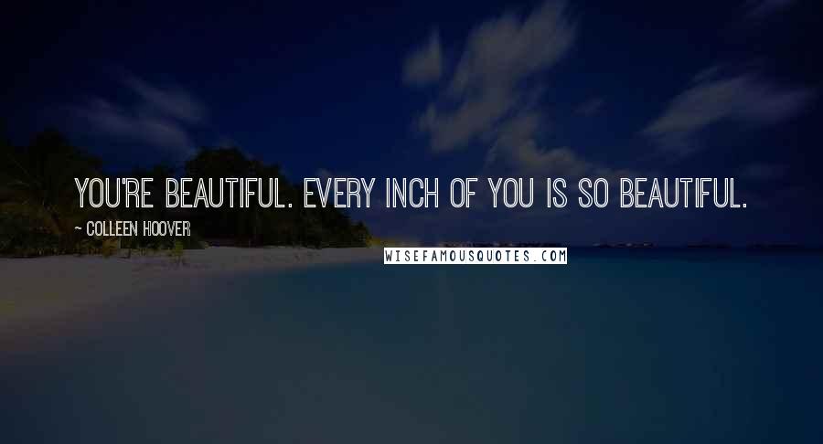 Colleen Hoover Quotes: You're beautiful. Every inch of you is so beautiful.