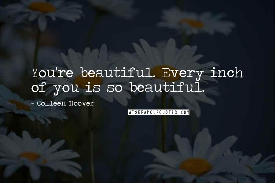 Colleen Hoover Quotes: You're beautiful. Every inch of you is so beautiful.