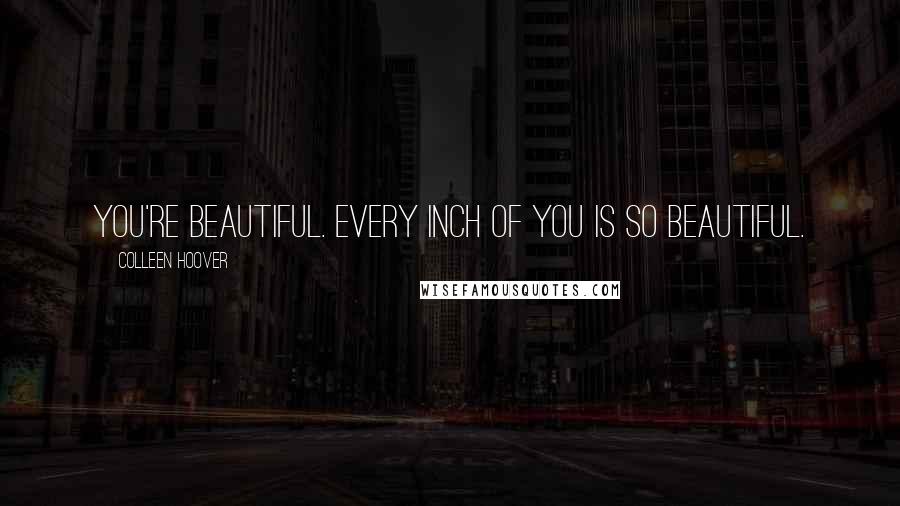 Colleen Hoover Quotes: You're beautiful. Every inch of you is so beautiful.