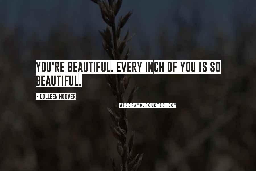 Colleen Hoover Quotes: You're beautiful. Every inch of you is so beautiful.