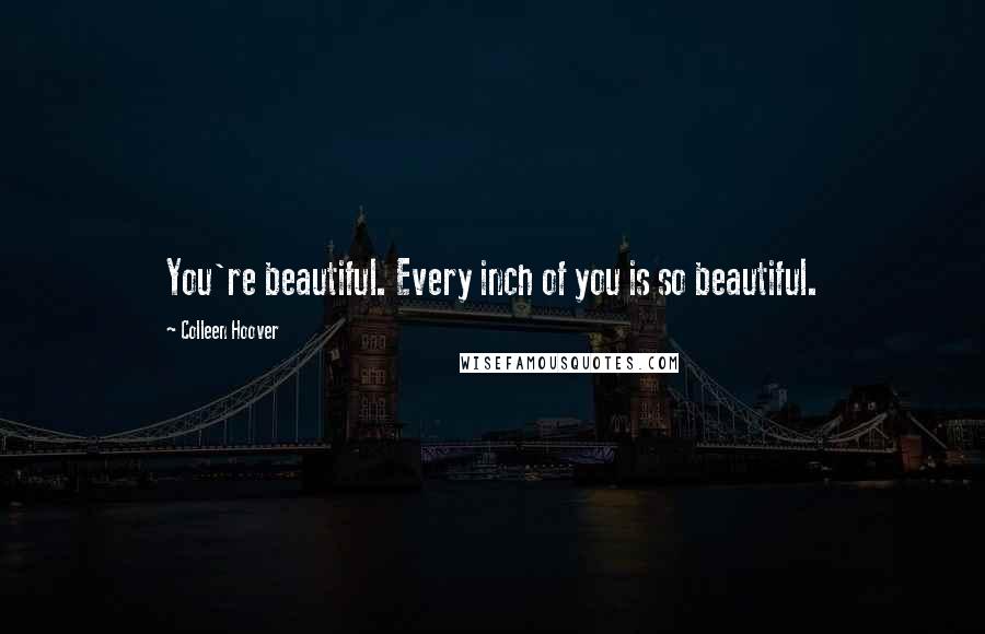 Colleen Hoover Quotes: You're beautiful. Every inch of you is so beautiful.