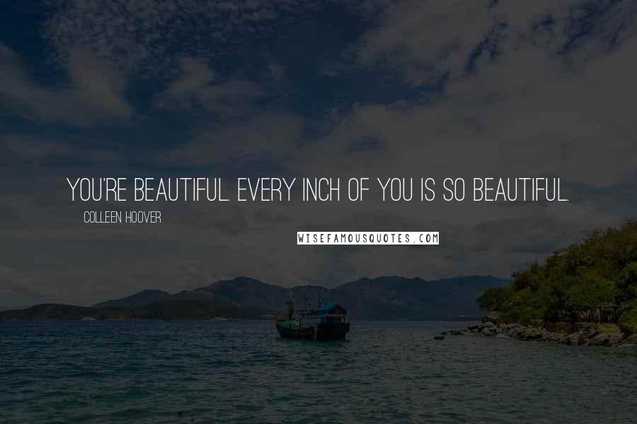 Colleen Hoover Quotes: You're beautiful. Every inch of you is so beautiful.