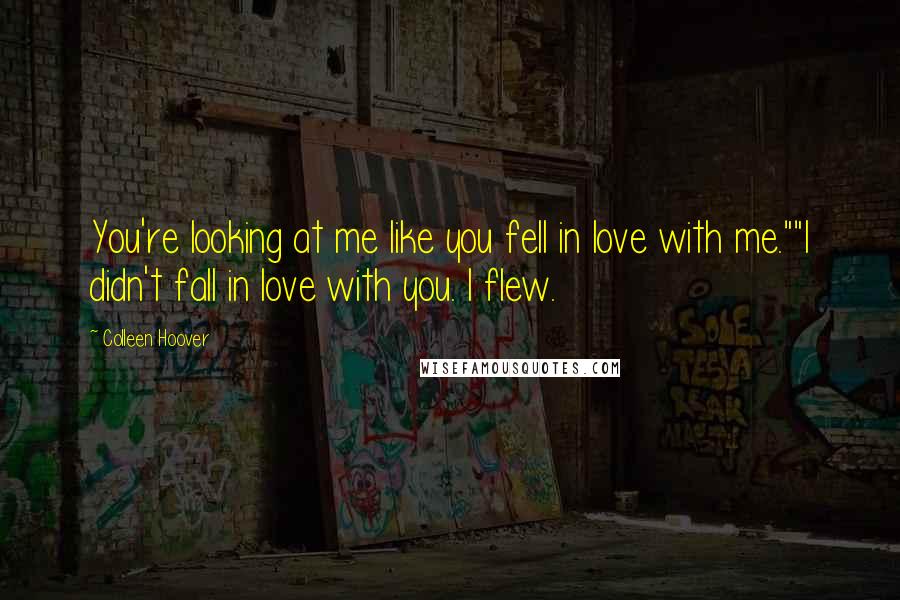 Colleen Hoover Quotes: You're looking at me like you fell in love with me.""I didn't fall in love with you. I flew.