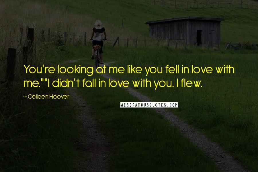 Colleen Hoover Quotes: You're looking at me like you fell in love with me.""I didn't fall in love with you. I flew.