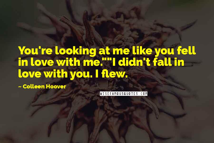 Colleen Hoover Quotes: You're looking at me like you fell in love with me.""I didn't fall in love with you. I flew.