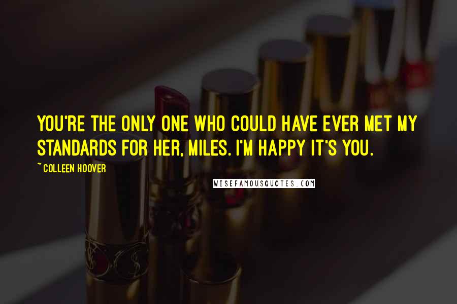 Colleen Hoover Quotes: You're the only one who could have ever met my standards for her, Miles. I'm happy it's you.