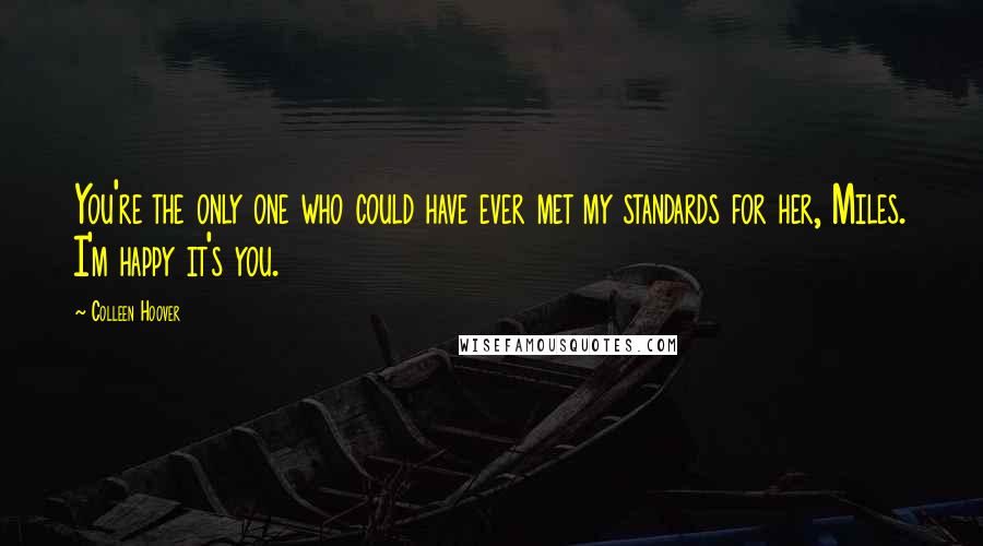 Colleen Hoover Quotes: You're the only one who could have ever met my standards for her, Miles. I'm happy it's you.