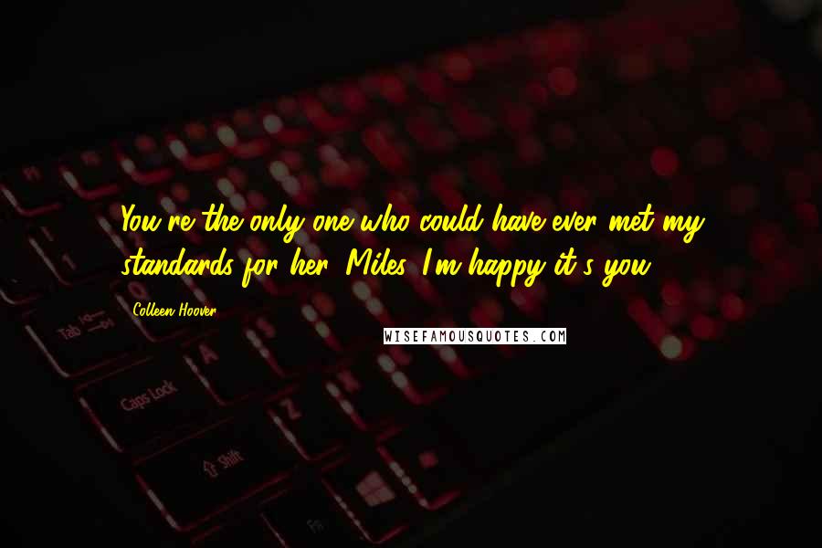 Colleen Hoover Quotes: You're the only one who could have ever met my standards for her, Miles. I'm happy it's you.