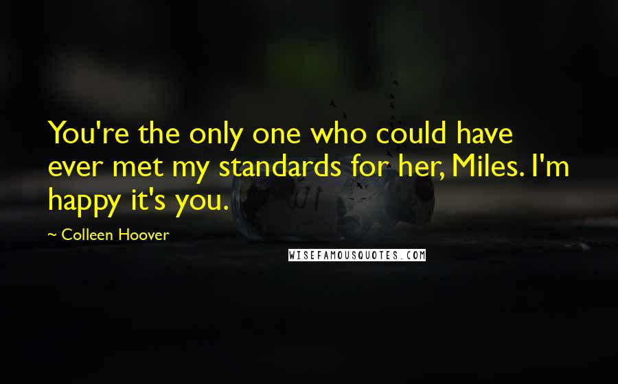 Colleen Hoover Quotes: You're the only one who could have ever met my standards for her, Miles. I'm happy it's you.