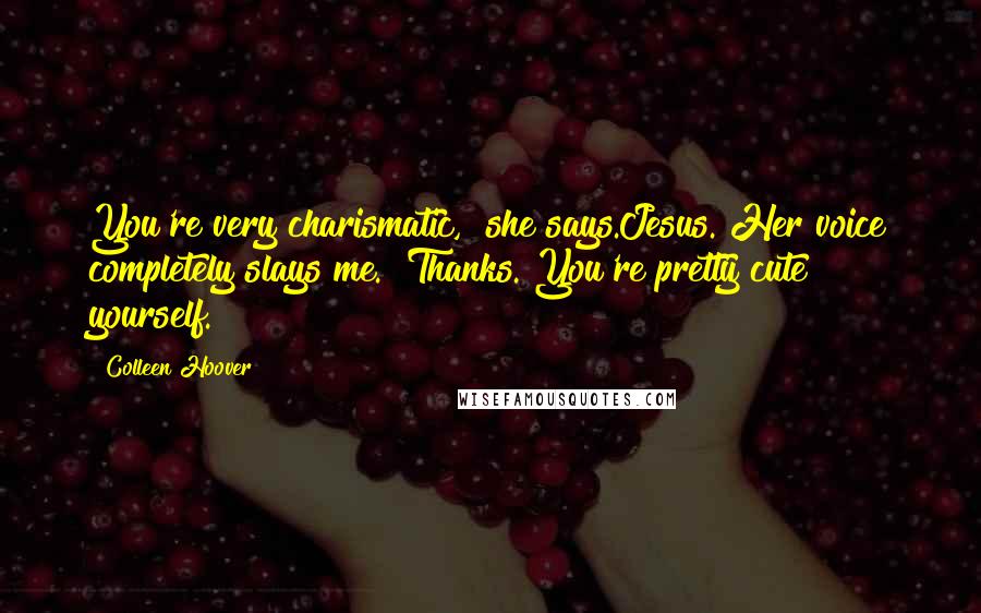 Colleen Hoover Quotes: You're very charismatic," she says.Jesus. Her voice completely slays me. "Thanks. You're pretty cute yourself.