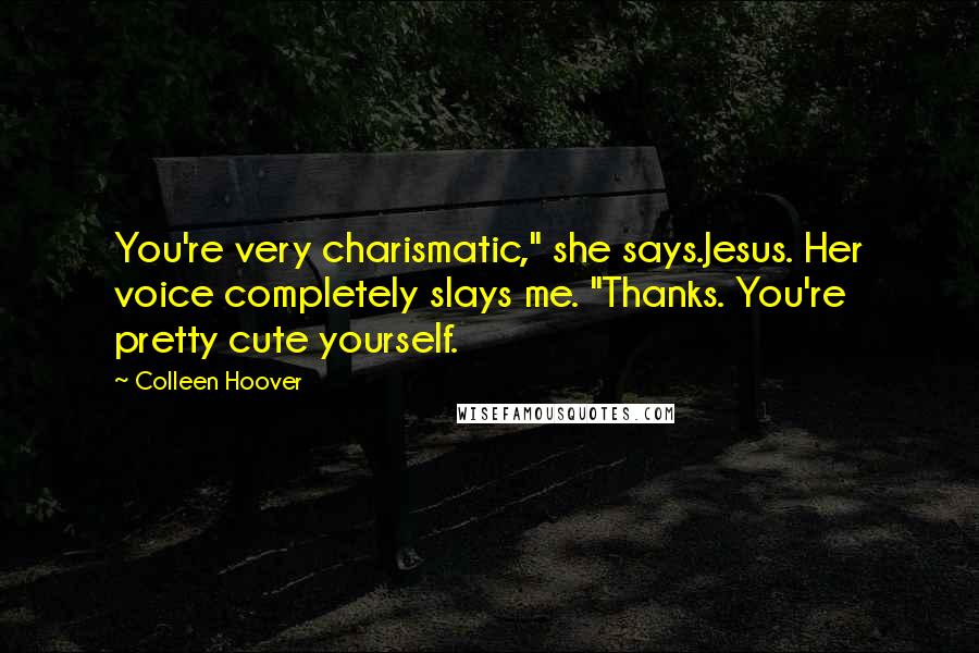 Colleen Hoover Quotes: You're very charismatic," she says.Jesus. Her voice completely slays me. "Thanks. You're pretty cute yourself.