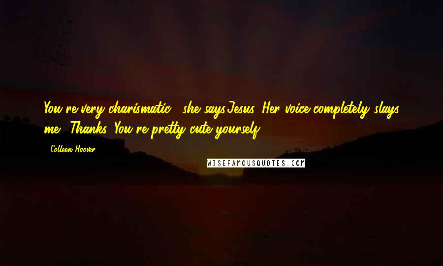 Colleen Hoover Quotes: You're very charismatic," she says.Jesus. Her voice completely slays me. "Thanks. You're pretty cute yourself.