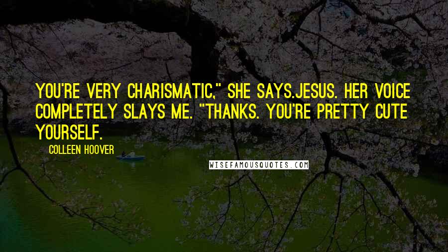 Colleen Hoover Quotes: You're very charismatic," she says.Jesus. Her voice completely slays me. "Thanks. You're pretty cute yourself.