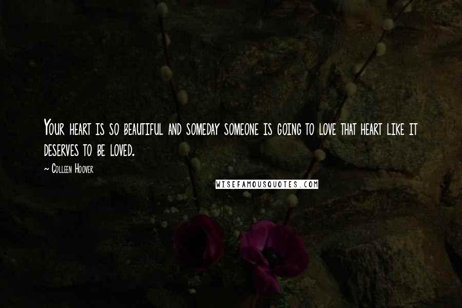 Colleen Hoover Quotes: Your heart is so beautiful and someday someone is going to love that heart like it deserves to be loved.