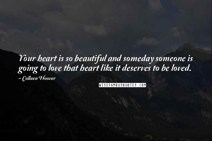 Colleen Hoover Quotes: Your heart is so beautiful and someday someone is going to love that heart like it deserves to be loved.