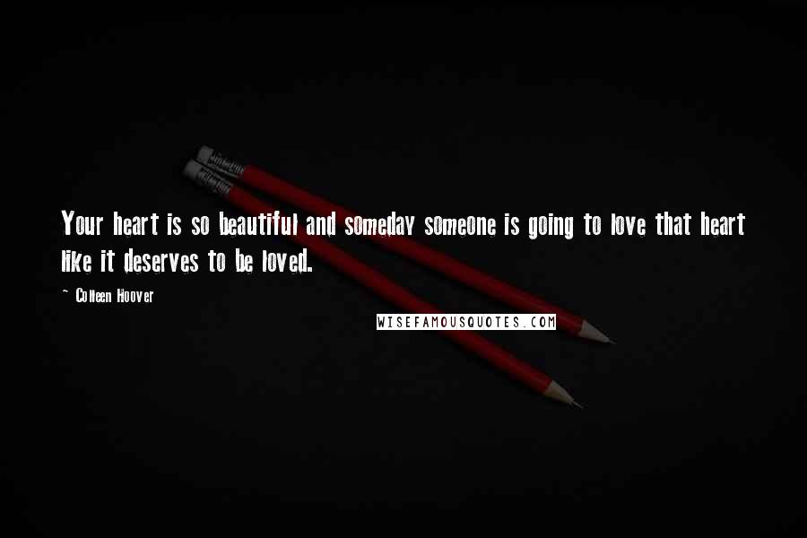 Colleen Hoover Quotes: Your heart is so beautiful and someday someone is going to love that heart like it deserves to be loved.