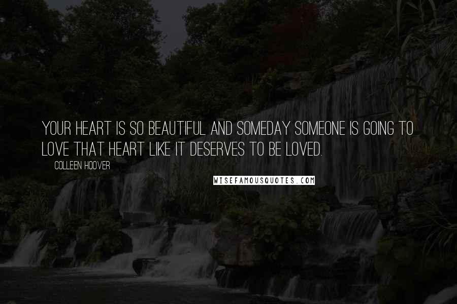 Colleen Hoover Quotes: Your heart is so beautiful and someday someone is going to love that heart like it deserves to be loved.