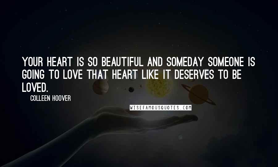 Colleen Hoover Quotes: Your heart is so beautiful and someday someone is going to love that heart like it deserves to be loved.