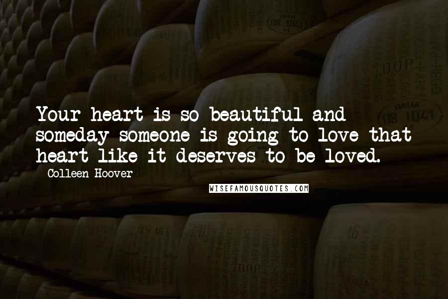 Colleen Hoover Quotes: Your heart is so beautiful and someday someone is going to love that heart like it deserves to be loved.