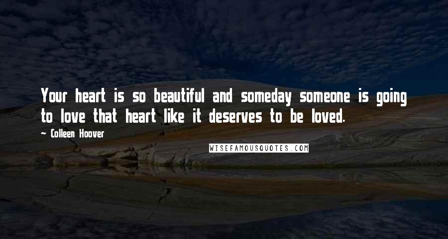 Colleen Hoover Quotes: Your heart is so beautiful and someday someone is going to love that heart like it deserves to be loved.