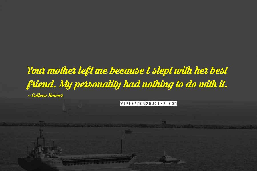 Colleen Hoover Quotes: Your mother left me because I slept with her best friend. My personality had nothing to do with it.