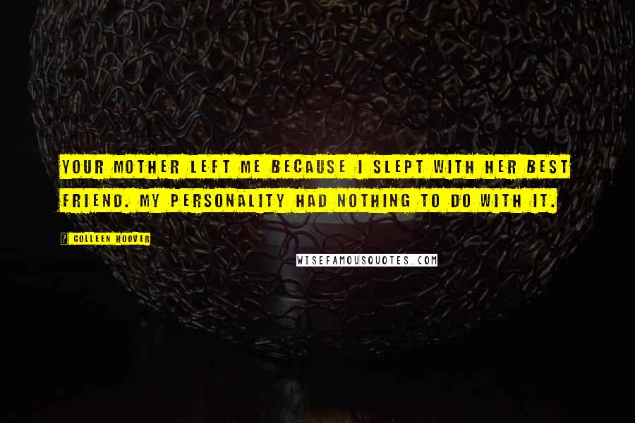 Colleen Hoover Quotes: Your mother left me because I slept with her best friend. My personality had nothing to do with it.