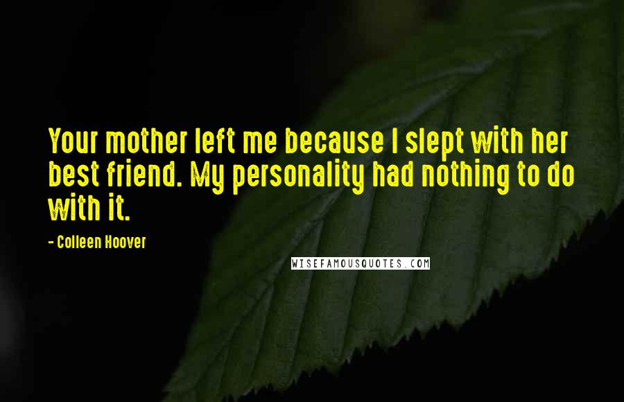 Colleen Hoover Quotes: Your mother left me because I slept with her best friend. My personality had nothing to do with it.