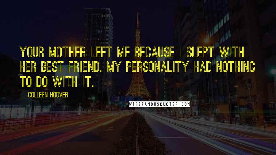 Colleen Hoover Quotes: Your mother left me because I slept with her best friend. My personality had nothing to do with it.