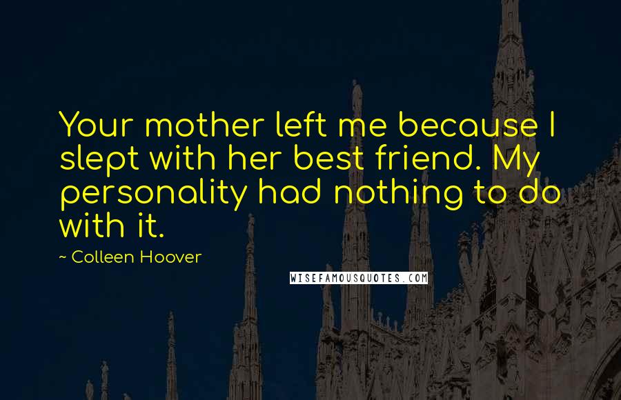 Colleen Hoover Quotes: Your mother left me because I slept with her best friend. My personality had nothing to do with it.