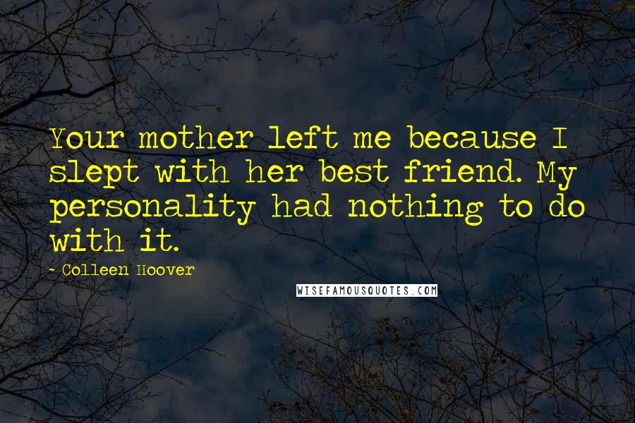 Colleen Hoover Quotes: Your mother left me because I slept with her best friend. My personality had nothing to do with it.