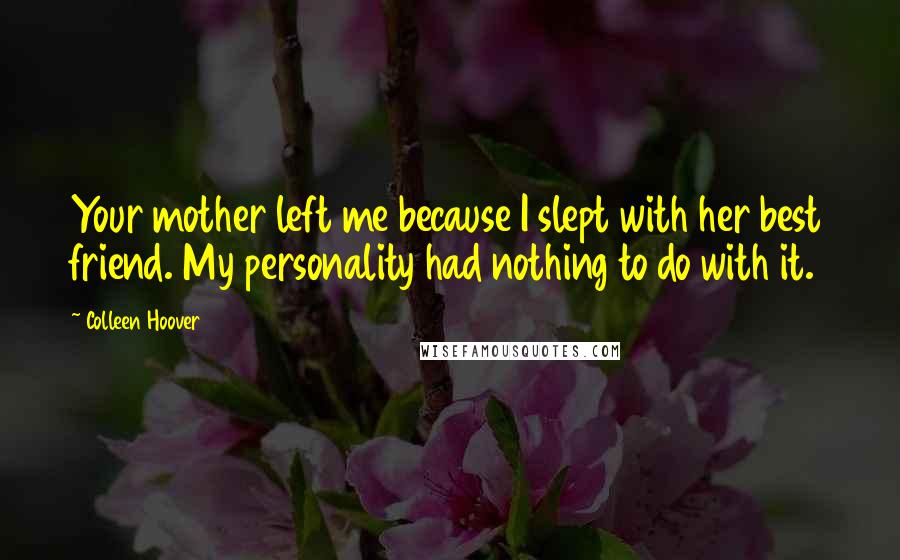 Colleen Hoover Quotes: Your mother left me because I slept with her best friend. My personality had nothing to do with it.