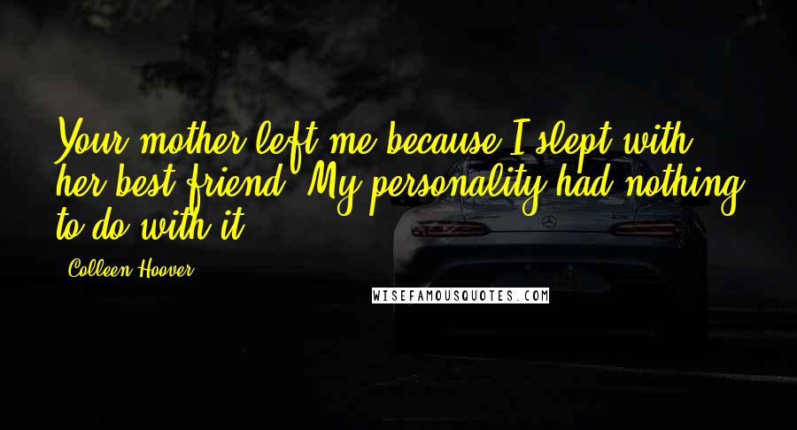 Colleen Hoover Quotes: Your mother left me because I slept with her best friend. My personality had nothing to do with it.