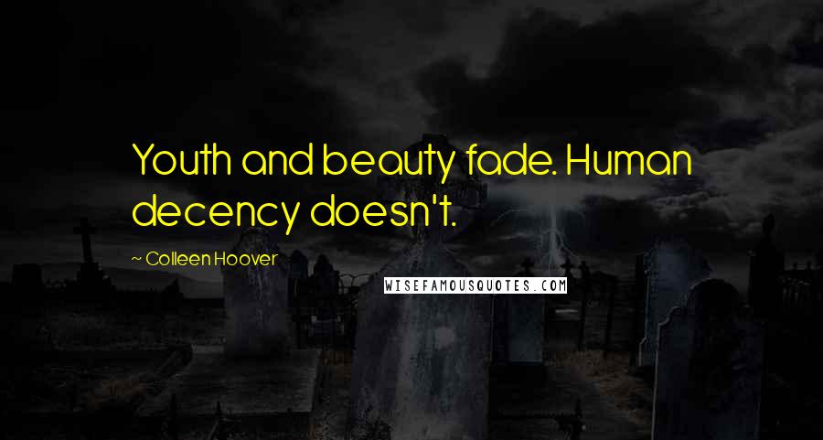 Colleen Hoover Quotes: Youth and beauty fade. Human decency doesn't.