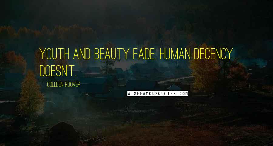 Colleen Hoover Quotes: Youth and beauty fade. Human decency doesn't.