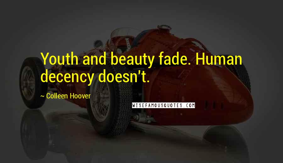 Colleen Hoover Quotes: Youth and beauty fade. Human decency doesn't.