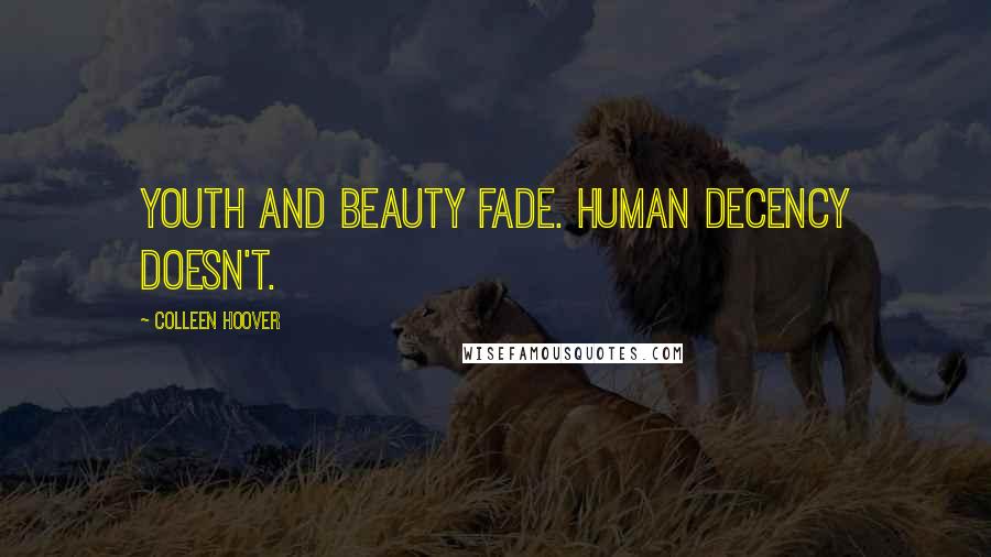 Colleen Hoover Quotes: Youth and beauty fade. Human decency doesn't.