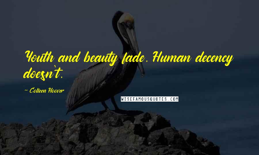 Colleen Hoover Quotes: Youth and beauty fade. Human decency doesn't.