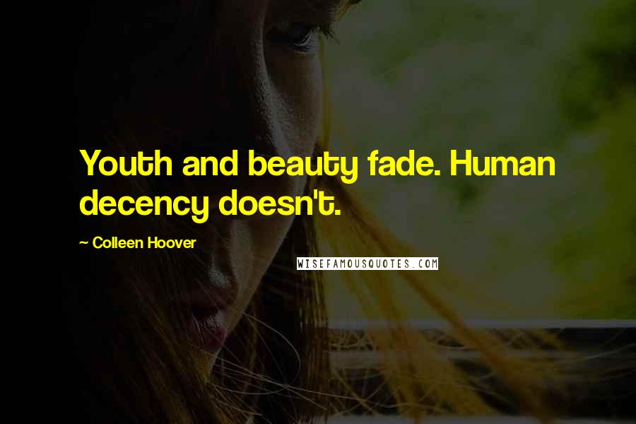 Colleen Hoover Quotes: Youth and beauty fade. Human decency doesn't.