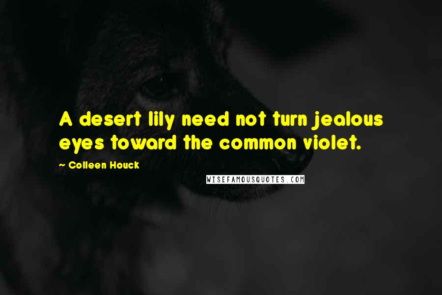 Colleen Houck Quotes: A desert lily need not turn jealous eyes toward the common violet.
