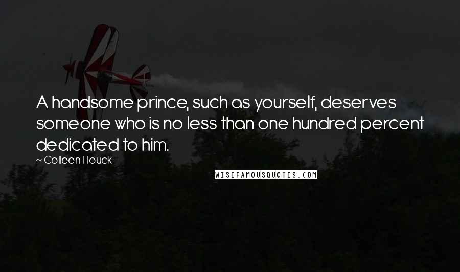 Colleen Houck Quotes: A handsome prince, such as yourself, deserves someone who is no less than one hundred percent dedicated to him.