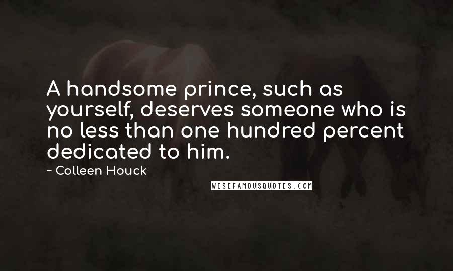 Colleen Houck Quotes: A handsome prince, such as yourself, deserves someone who is no less than one hundred percent dedicated to him.