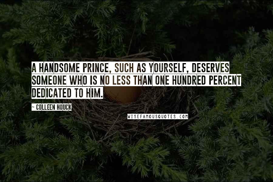 Colleen Houck Quotes: A handsome prince, such as yourself, deserves someone who is no less than one hundred percent dedicated to him.