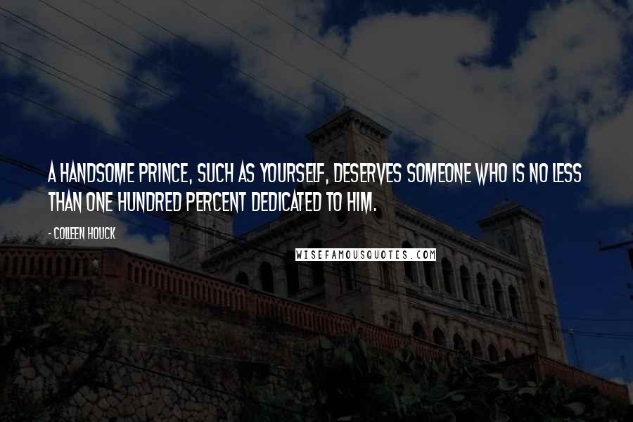 Colleen Houck Quotes: A handsome prince, such as yourself, deserves someone who is no less than one hundred percent dedicated to him.